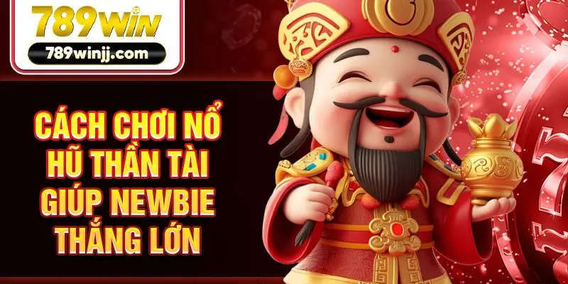Cách chơi nổ hũ Thần Tài giúp newbie thắng lớn Cách chơi nổ hũ Thần Tài giúp newbie thắng lớn