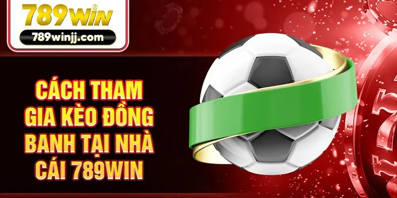 Cách tham gia kèo đồng banh tại nhà cái 789win