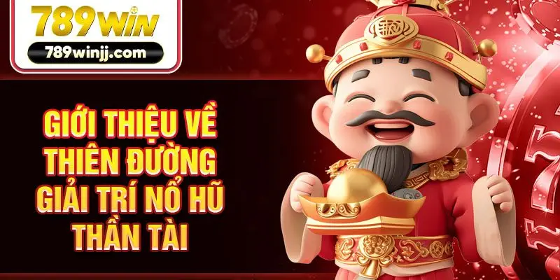 Giới thiệu về thiên đường giải trí nổ hũ Thần Tài Giới thiệu về thiên đường giải trí nổ hũ Thần Tài