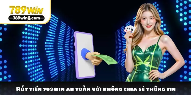 Rút tiền 789win an toàn với không chia sẻ thông tin